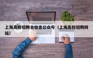 上海高校招聘会信息公众号（上海高校招聘网站）