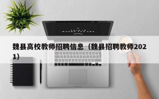 魏县高校教师招聘信息（魏县招聘教师2021）