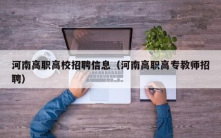 河南高职高校招聘信息（河南高职高专教师招聘）