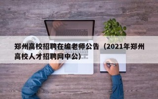 郑州高校招聘在编老师公告（2021年郑州高校人才招聘网中公）