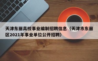 天津东丽高校事业编制招聘信息（天津市东丽区2021年事业单位公开招聘）