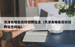 天津有哪些高校招聘信息（天津有哪些高校招聘信息网站）