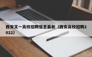 西安又一高校招聘信息最新（西安高校招聘2022）