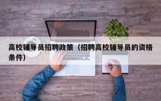 高校辅导员招聘政策（招聘高校辅导员的资格条件）