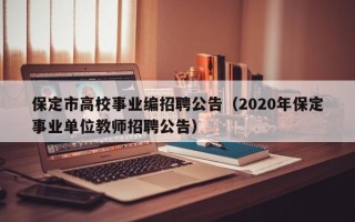 保定市高校事业编招聘公告（2020年保定事业单位教师招聘公告）