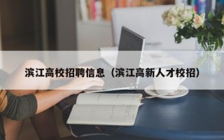 滨江高校招聘信息（滨江高新人才校招）