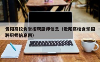 贵阳高校食堂招聘厨师信息（贵阳高校食堂招聘厨师信息网）