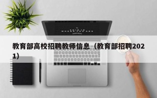 教育部高校招聘教师信息（教育部招聘2021）