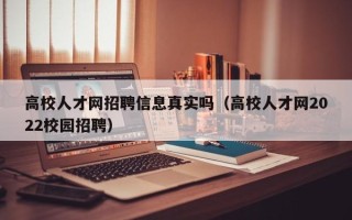 高校人才网招聘信息真实吗（高校人才网2022校园招聘）