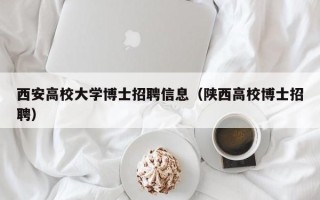 西安高校大学博士招聘信息（陕西高校博士招聘）