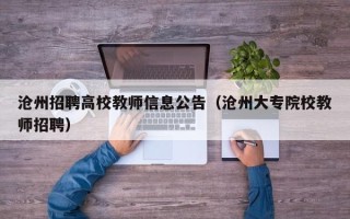 沧州招聘高校教师信息公告（沧州大专院校教师招聘）