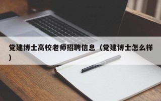 党建博士高校老师招聘信息（党建博士怎么样）