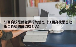 江西高校思修老师招聘信息（江西高校思想政治工作资源库闪耀东方）