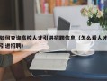 如何查询高校人才引进招聘信息（怎么看人才引进招聘）
