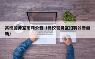 高校警务室招聘公告（高校警务室招聘公告最新）