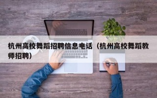 杭州高校舞蹈招聘信息电话（杭州高校舞蹈教师招聘）
