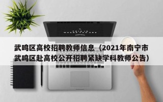 武鸣区高校招聘教师信息（2021年南宁市武鸣区赴高校公开招聘紧缺学科教师公告）