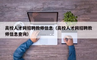 高校人才网招聘教师信息（高校人才网招聘教师信息查询）