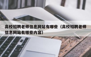 高校招聘老师信息网站有哪些（高校招聘老师信息网站有哪些内容）