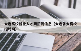 大连高校就业人才网招聘信息(大连各大高校招聘网) 大连高校就业人才网招聘信息(大连各大高校招聘网)
