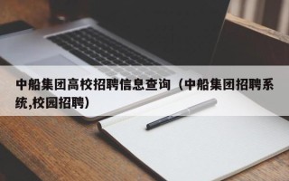 中船集团高校招聘信息查询（中船集团招聘系统,校园招聘）