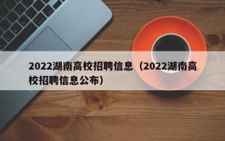 2022湖南高校招聘信息（2022湖南高校招聘信息公布）