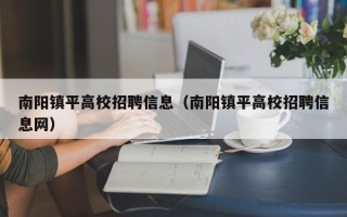 南阳镇平高校招聘信息（南阳镇平高校招聘信息网）