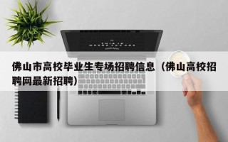 佛山市高校毕业生专场招聘信息（佛山高校招聘网最新招聘）
