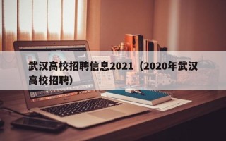 武汉高校招聘信息2021（2020年武汉高校招聘）