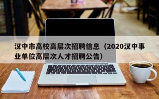 汉中市高校高层次招聘信息（2020汉中事业单位高层次人才招聘公告）