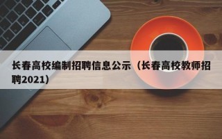 长春高校编制招聘信息公示（长春高校教师招聘2021）