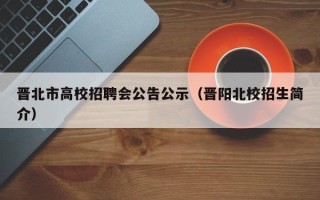 晋北市高校招聘会公告公示（晋阳北校招生简介）