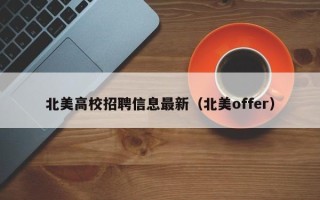 北美高校招聘信息最新（北美offer）