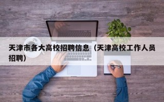 天津市各大高校招聘信息（天津高校工作人员招聘）