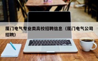 厦门电气专业类高校招聘信息（厦门电气公司招聘）