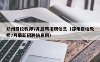 郑州高校教师7月最新招聘信息（郑州高校教师7月最新招聘信息网）