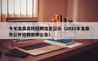 今年龙泉高校招聘信息公示（2021年龙泉市公开招聘教师公告）