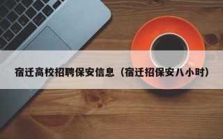 宿迁高校招聘保安信息（宿迁招保安八小时）