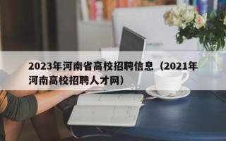 2023年河南省高校招聘信息（2021年河南高校招聘人才网）