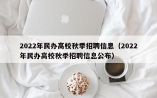 2022年民办高校秋季招聘信息（2022年民办高校秋季招聘信息公布）