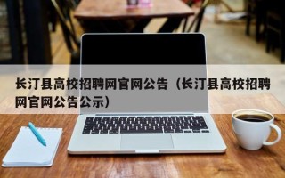 长汀县高校招聘网官网公告（长汀县高校招聘网官网公告公示）