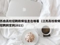 苏南高校招聘教师信息在哪看（江苏高校教师招聘网官网2021）