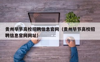 贵州毕节高校招聘信息官网（贵州毕节高校招聘信息官网网址）