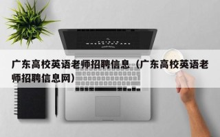 广东高校英语老师招聘信息（广东高校英语老师招聘信息网）