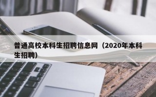 普通高校本科生招聘信息网（2020年本科生招聘）