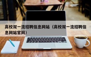 高校双一流招聘信息网站（高校双一流招聘信息网站官网）