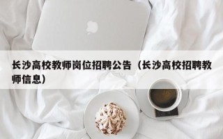 长沙高校教师岗位招聘公告（长沙高校招聘教师信息）