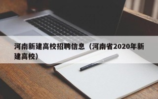 河南新建高校招聘信息（河南省2020年新建高校）