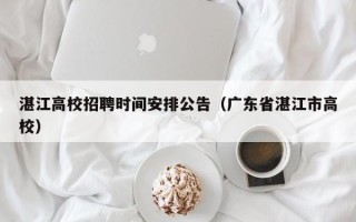 湛江高校招聘时间安排公告（广东省湛江市高校）