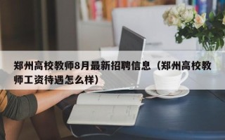 郑州高校教师8月最新招聘信息（郑州高校教师工资待遇怎么样）